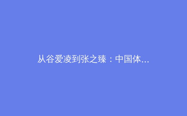 从谷爱凌到张之臻：中国体育新势力如何重塑国际竞争格局 - 2